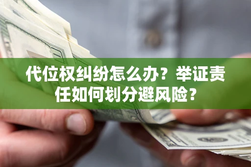 济南代位权纠纷怎么办？举证责任如何划分避风险？