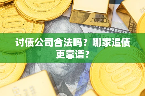 济南讨债公司合法吗？哪家追债更靠谱？