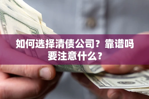 济南如何选择清债公司？靠谱吗要注意什么？