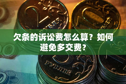 济南欠条的诉讼费怎么算？如何避免多交费？