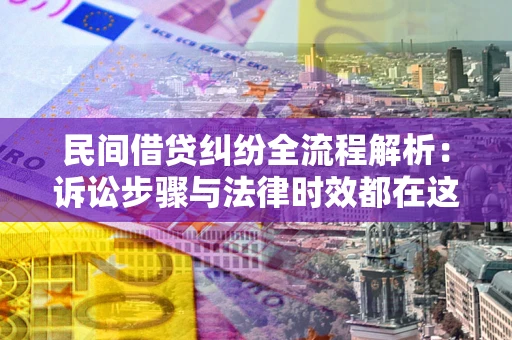 济南民间借贷纠纷全流程解析：诉讼步骤与法律时效都在这儿了