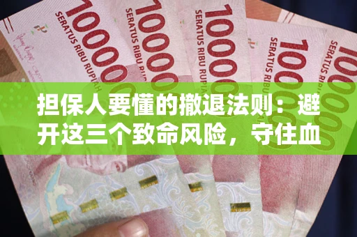 济南担保人要懂的撤退法则：避开这三个致命风险，守住血汗钱