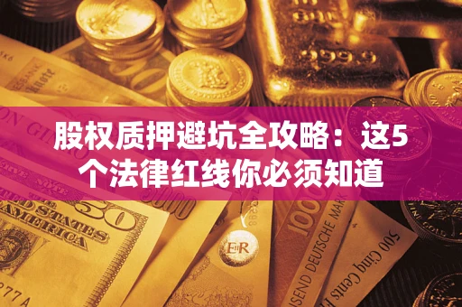 济南股权质押避坑全攻略：这5个法律红线你必须知道