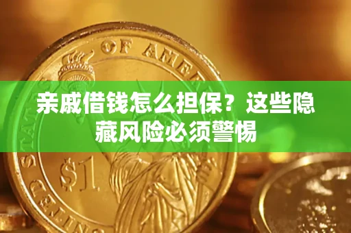 济南亲戚借钱怎么担保？这些隐藏风险必须警惕