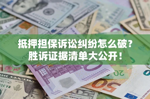 济南抵押担保诉讼纠纷怎么破？胜诉证据清单大公开！