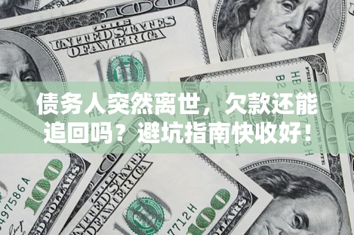 济南债务人突然离世，欠款还能追回吗？避坑指南快收好！