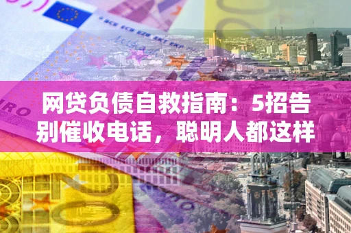 济南网贷负债自救指南：5招告别催收电话，聪明人都这样做
