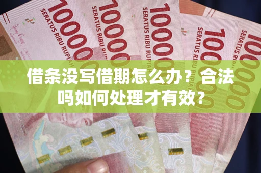 济南借条没写借期怎么办？合法吗如何处理才有效？