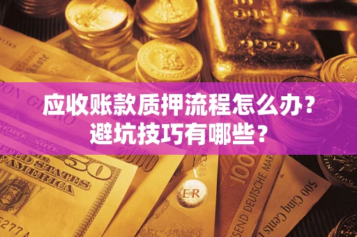 济南应收账款质押流程怎么办？避坑技巧有哪些？