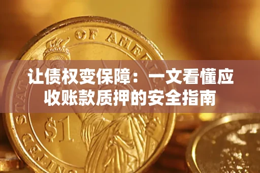 济南让债权变保障：一文看懂应收账款质押的安全指南