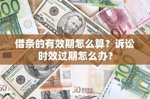 济南借条的有效期怎么算？诉讼时效过期怎么办？