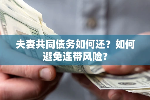 济南夫妻共同债务如何还？如何避免连带风险？