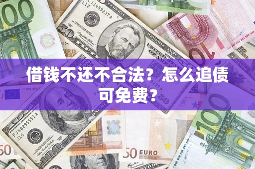济南借钱不还不合法？怎么追债可免费？