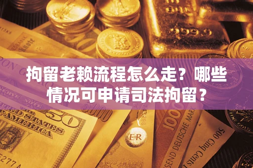 济南拘留老赖流程怎么走?哪些情况可申请司法拘留? 济南拘留老赖流程怎么走?哪些情况可申请司法拘留?