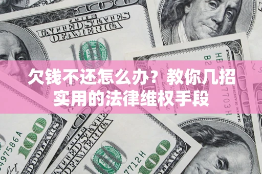 济南欠钱不还怎么办？教你几招实用的法律维权手段