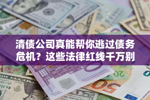 济南清债公司真能帮你逃过债务危机？这些法律红线千万别踩