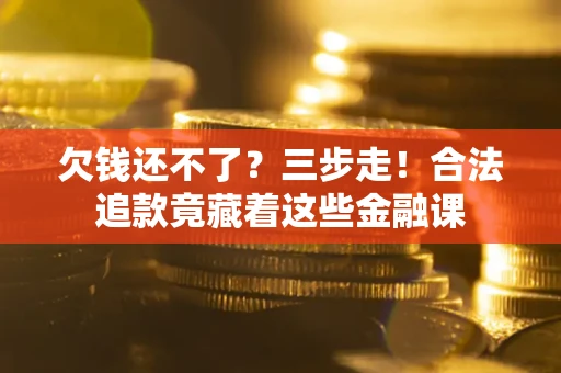 济南欠钱还不了？三步走！合法追款竟藏着这些金融课