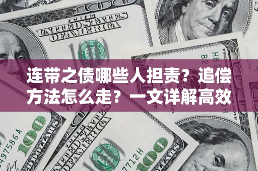济南连带之债哪些人担责？追偿方法怎么走？一文详解高效维权流程