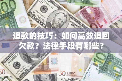 济南追款的技巧：如何高效追回欠款？法律手段有哪些？
