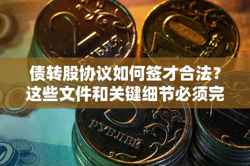 济南债转股协议如何签才合法？这些文件和关键细节必须完整