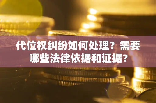 济南代位权纠纷如何处理？需要哪些法律依据和证据？