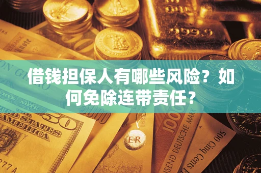 济南借钱担保人有哪些风险？如何免除连带责任？