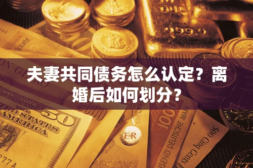 济南夫妻共同债务怎么认定？离婚后如何划分？
