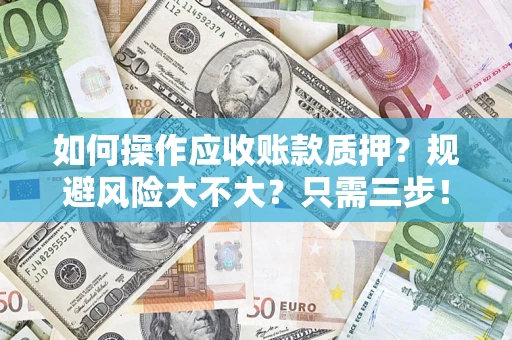 济南如何操作应收账款质押？规避风险大不大？只需三步！