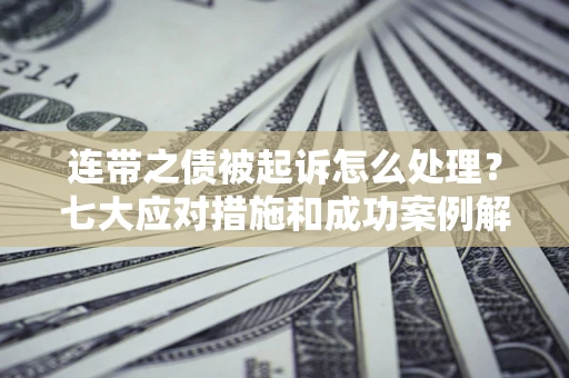济南连带之债被起诉怎么处理？七大应对措施和成功案例解析