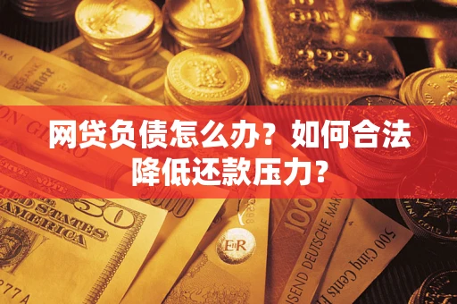 济南网贷负债怎么办？如何合法降低还款压力？