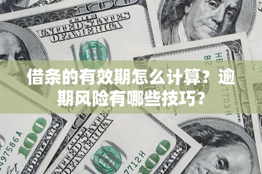 济南借条的有效期怎么计算？逾期风险有哪些技巧？