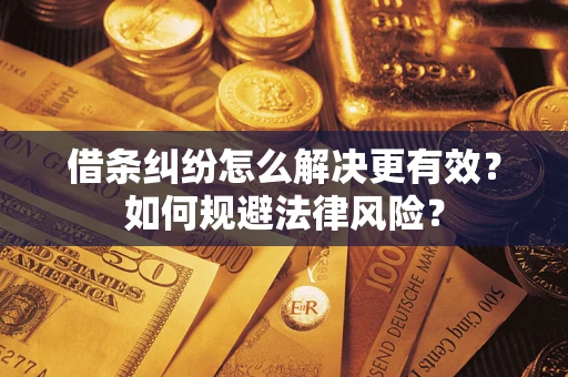 济南借条纠纷怎么解决更有效？如何规避法律风险？