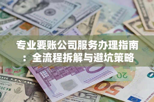 济南专业要账公司服务办理指南：全流程拆解与避坑策略