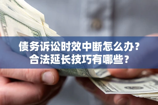 济南债务诉讼时效中断怎么办？合法延长技巧有哪些？