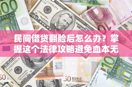 济南民间借贷翻脸后怎么办？掌握这个法律攻略避免血本无归
