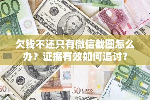 济南欠钱不还只有微信截图怎么办？证据有效如何追讨？