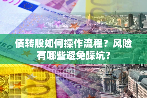 济南债转股如何操作流程?风险有哪些避免踩坑? 济南债转股如何操作流程?风险有哪些避免踩坑?