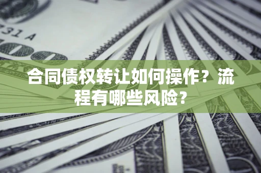 济南合同债权转让如何操作？流程有哪些风险？
