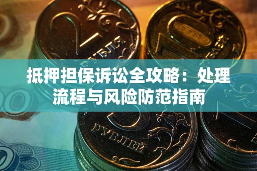 济南抵押担保诉讼全攻略：处理流程与风险防范指南