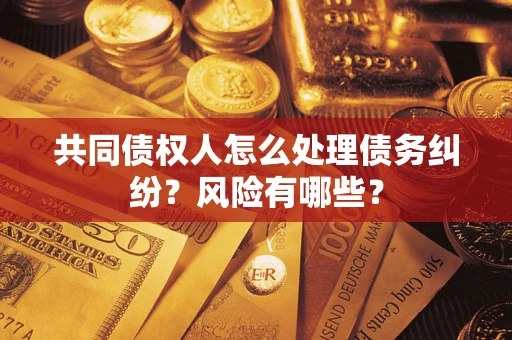济南共同债权人怎么处理债务纠纷？风险有哪些？