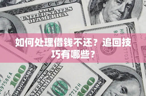 济南如何处理借钱不还？追回技巧有哪些？