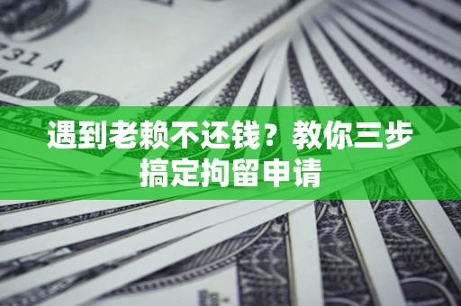 济南遇到老赖不还钱？教你三步搞定拘留申请