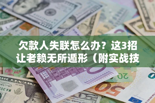 济南欠款人失联怎么办？这3招让老赖无所遁形（附实战技巧）