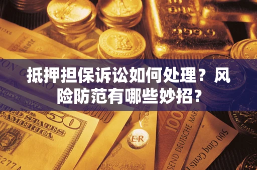济南抵押担保诉讼如何处理？风险防范有哪些妙招？