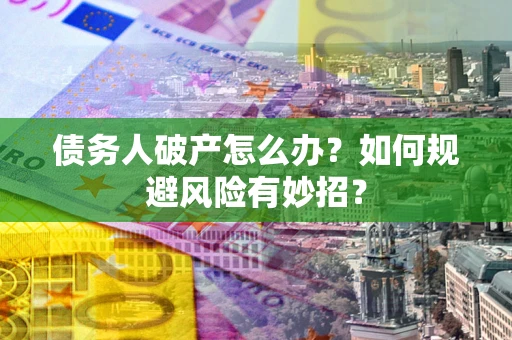 济南债务人破产怎么办？如何规避风险有妙招？