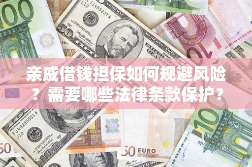 济南亲戚借钱担保如何规避风险？需要哪些法律条款保护？