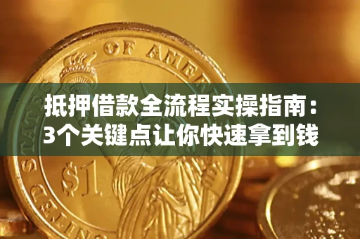 济南抵押借款全流程实操指南：3个关键点让你快速拿到钱
