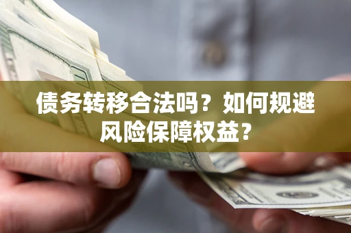 济南债务转移合法吗？如何规避风险保障权益？