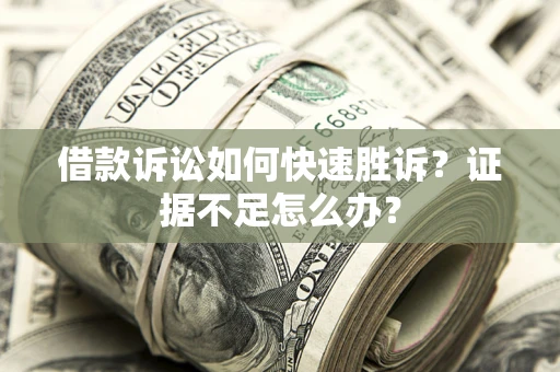 济南借款诉讼如何快速胜诉？证据不足怎么办？