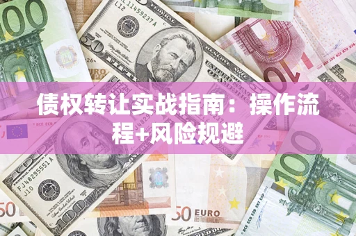 济南债权转让实战指南：操作流程+风险规避